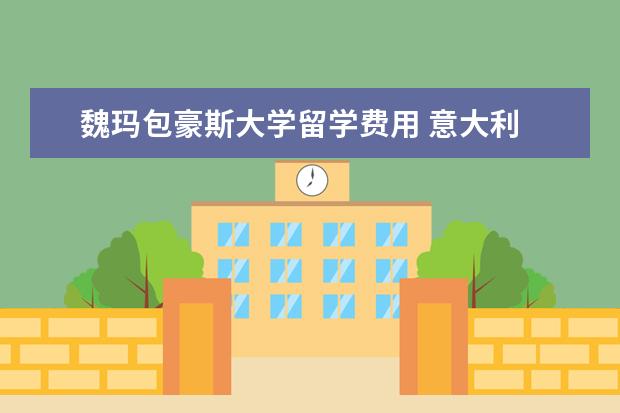 魏玛包豪斯大学留学费用 意大利 德国 留学费用