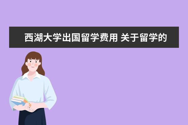 西湖大学出国留学费用 关于留学的