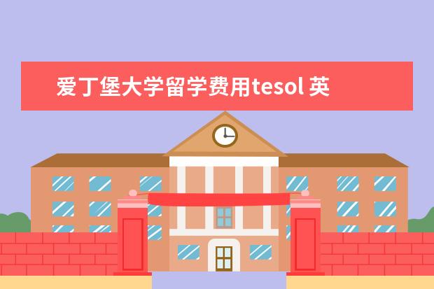 爱丁堡大学留学费用tesol 英国爱丁堡大学,杜伦大学,利兹大学和美国的Adelphi Univer...