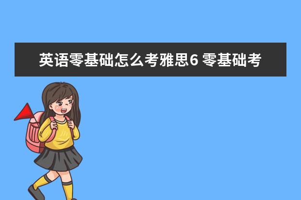 英语零基础怎么考雅思6 零基础考雅思难吗?