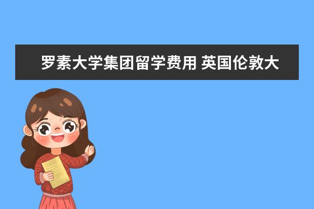 罗素大学集团留学费用 英国伦敦大学国王学院读研一年费用需要多少 - 百度...