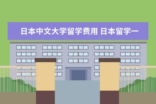 日本中文大学留学费用 日本留学一年费用是多少钱