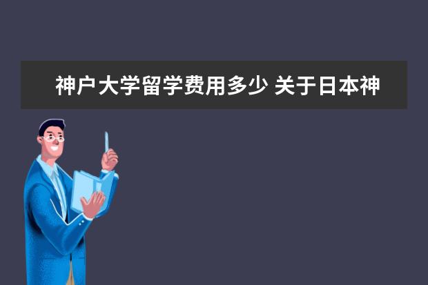 神户大学留学费用多少 关于日本神户大学大学院的考试和学费问题