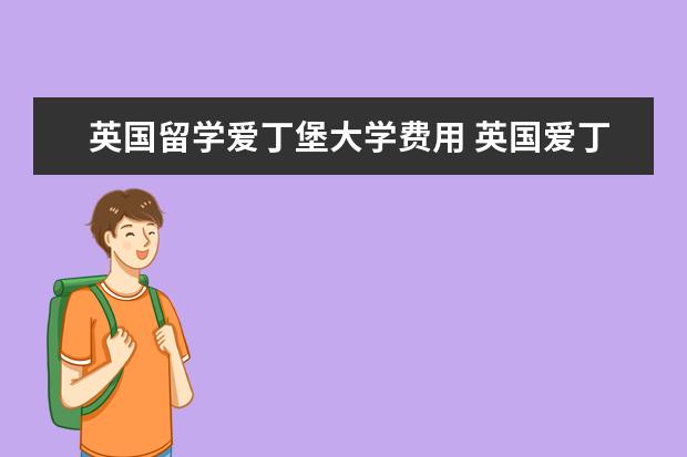 英国留学爱丁堡大学费用 英国爱丁堡大学研究生留学1年费用大概多少