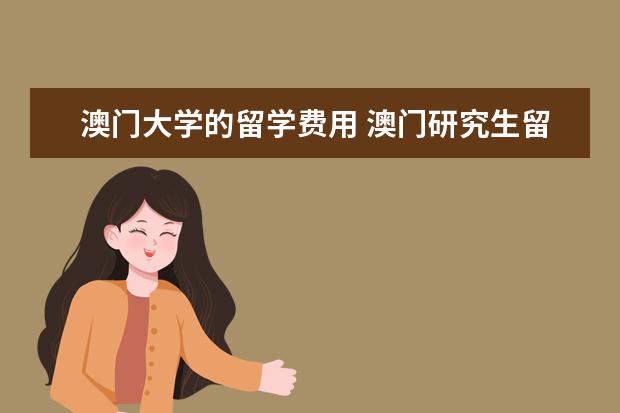 澳门大学的留学费用 澳门研究生留学一年费用多少