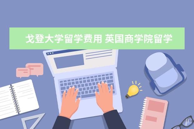 戈登大学留学费用 英国商学院留学费用需要多少