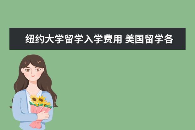 纽约大学留学入学费用 美国留学各方面的费用有多少