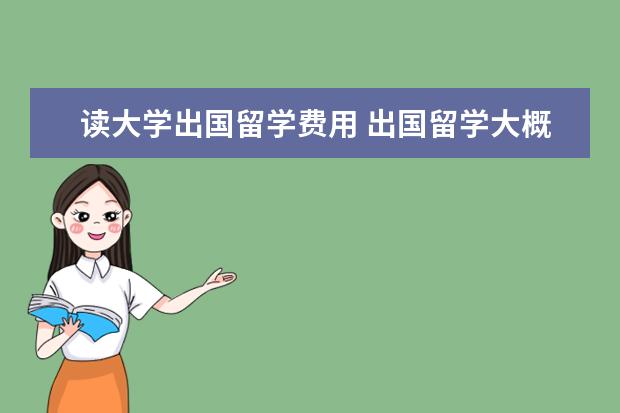 读大学出国留学费用 出国留学大概总共需要多少费用?