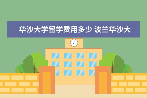 华沙大学留学费用多少 波兰华沙大学硕士留学的申请条件是什么