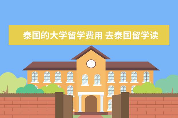 泰国的大学留学费用 去泰国留学读研一般要多少费用?