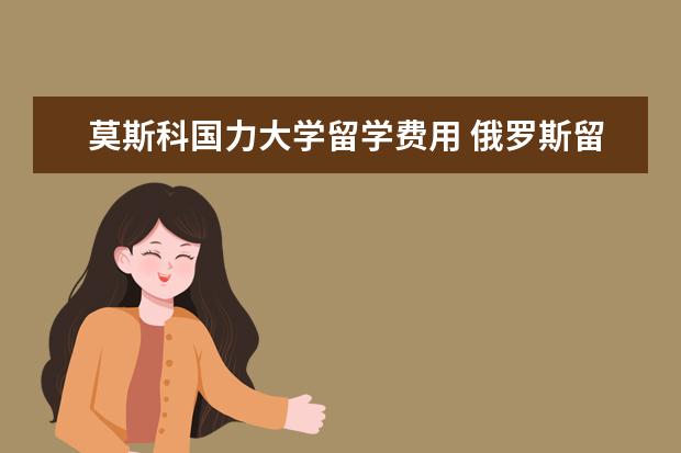莫斯科国力大学留学费用 俄罗斯留学申请条件?