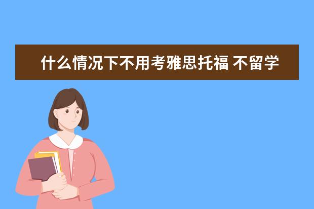 什么情况下不用考雅思托福 不留学能考托福吗
