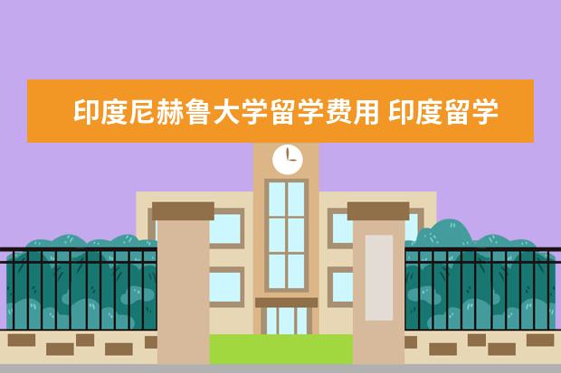印度尼赫鲁大学留学费用 印度留学的优势?