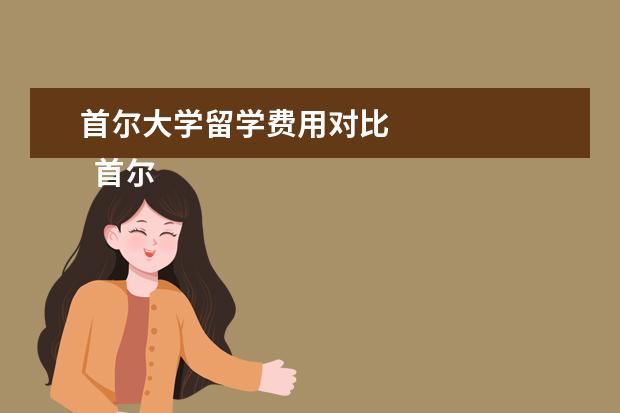 首尔大学留学费用对比 
  首尔大学读研究生留学条件：