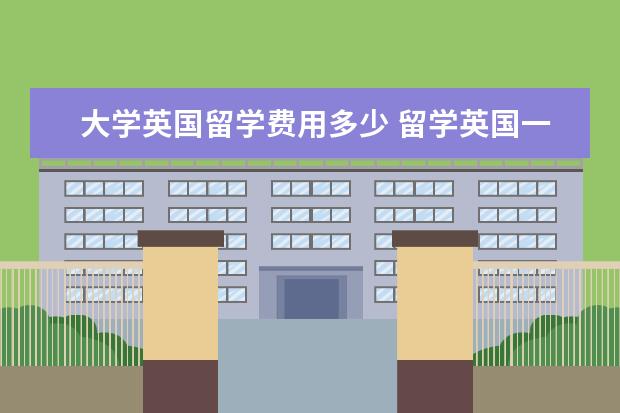 大学英国留学费用多少 留学英国一年要花多少钱?