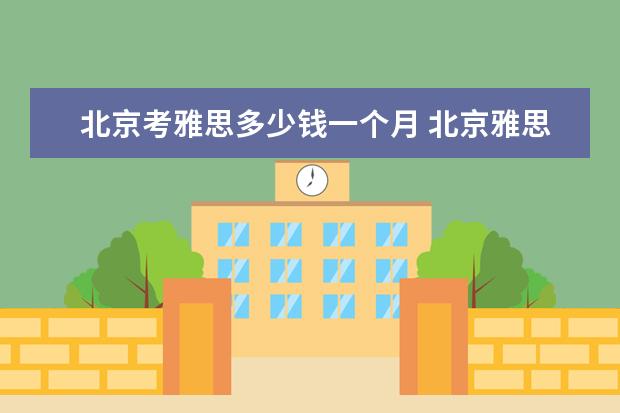 北京考雅思多少钱一个月 北京雅思培训班一般多少钱?
