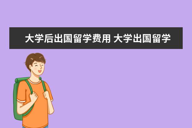大学后出国留学费用 大学出国留学费用
