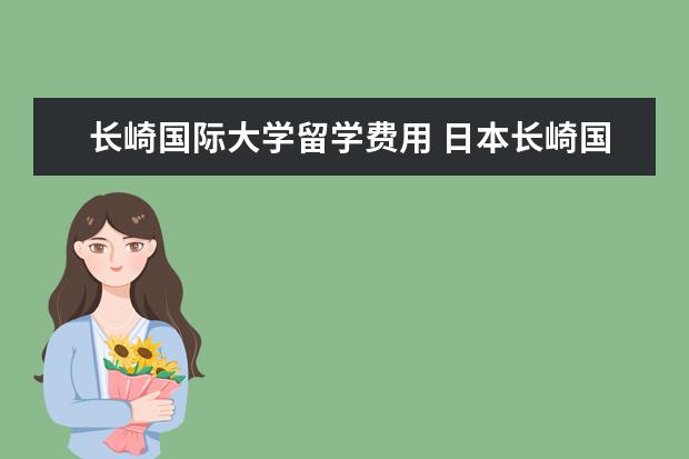长崎国际大学留学费用 日本长崎国际大学怎么样