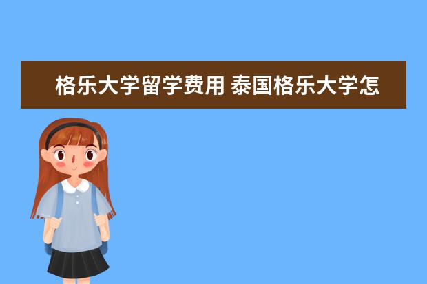 格乐大学留学费用 泰国格乐大学怎么样