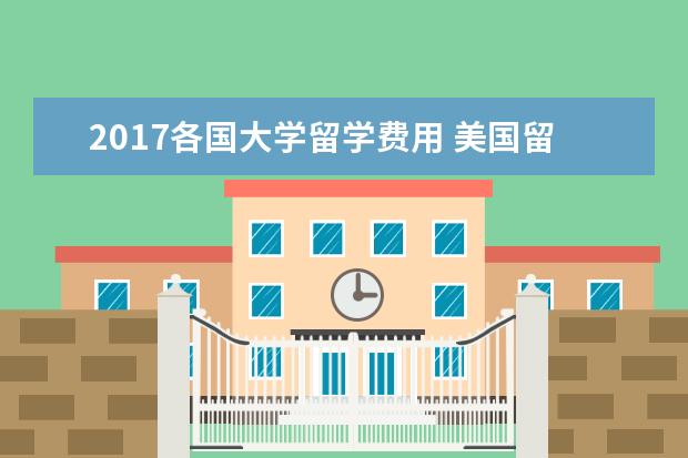 2021各国大学留学费用 美国留学一年费用大概有多少?