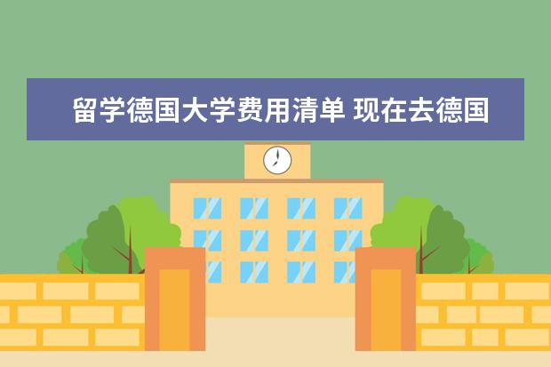 留学德国大学费用清单 现在去德国留学费用大概是多少