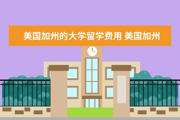 美国加州的大学留学费用 美国加州硅谷大学留学费用?