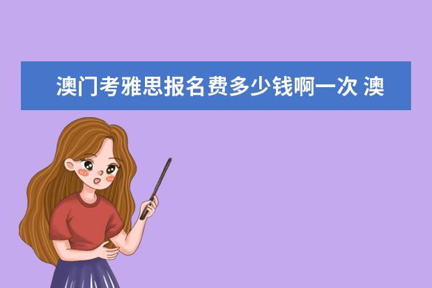 澳门考雅思报名费多少钱啊一次 澳门报名雅思后如何退款