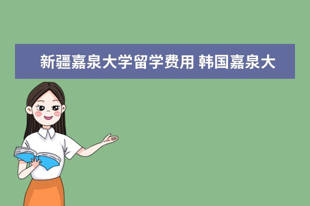 新疆嘉泉大学留学费用 韩国嘉泉大学相当于国内什么大学