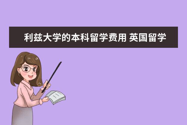 利兹大学的本科留学费用 英国留学费用是多少钱