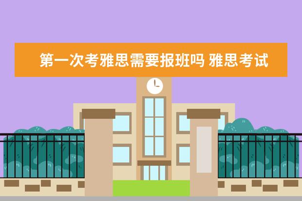 第一次考雅思需要报班吗 雅思考试是自己学还是报班好?