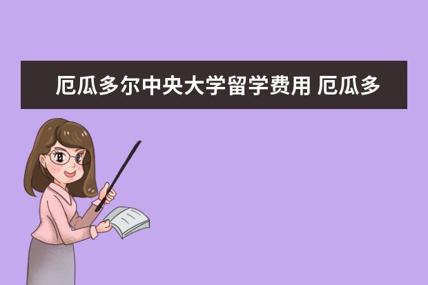 厄瓜多尔中央大学留学费用 厄瓜多尔留学相关问题,