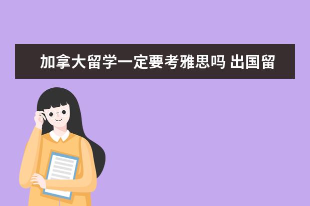 加拿大留学一定要考雅思吗 出国留学一定要考托福或者雅思吗?