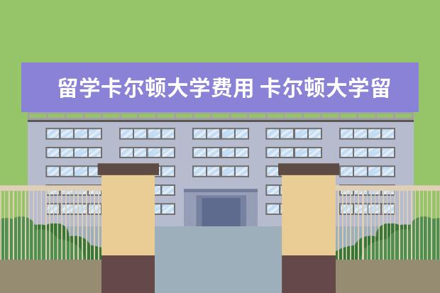 留学卡尔顿大学费用 卡尔顿大学留学申请 申请条件都有哪些