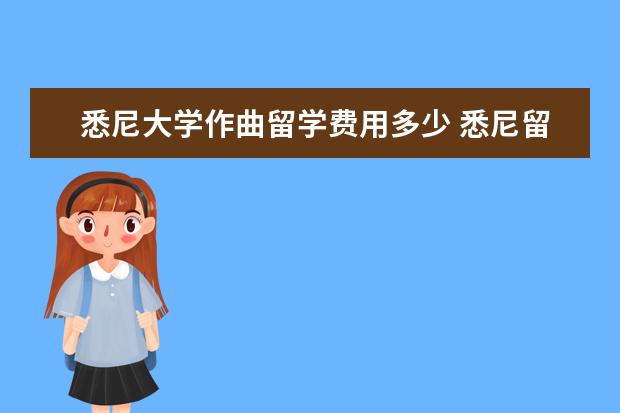 悉尼大学作曲留学费用多少 悉尼留学费用一年多少