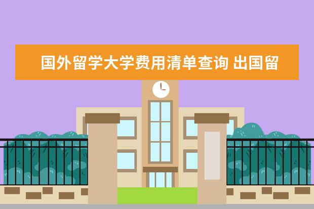 国外留学大学费用清单查询 出国留学行李清单