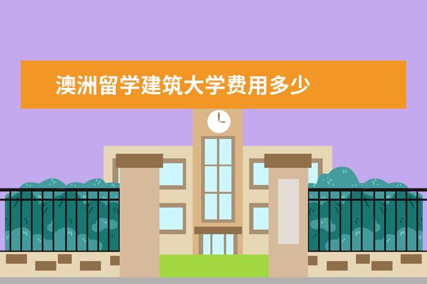 澳洲留学建筑大学费用多少 
  扩展资料：