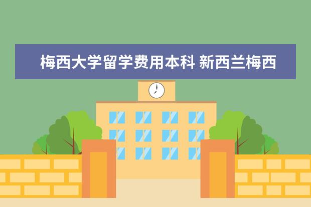 梅西大学留学费用本科 新西兰梅西大学本科留学申请要求