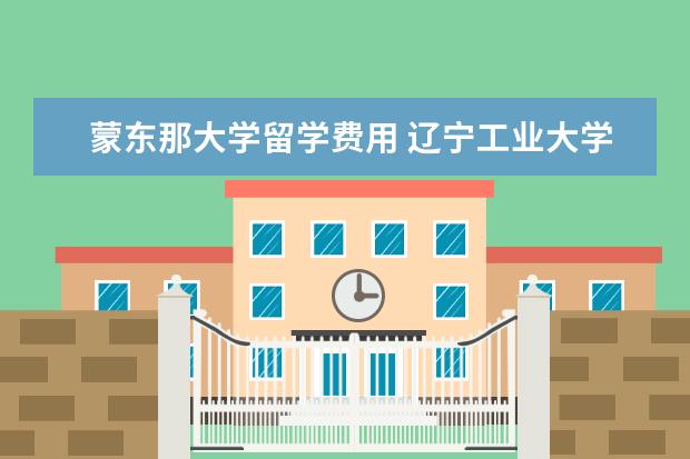 蒙东那大学留学费用 辽宁工业大学23年网申通知蒙东电网有多少人 - 百度...
