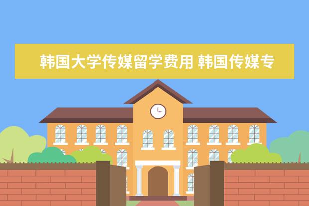 韩国大学传媒留学费用 韩国传媒专业留学有哪些专业
