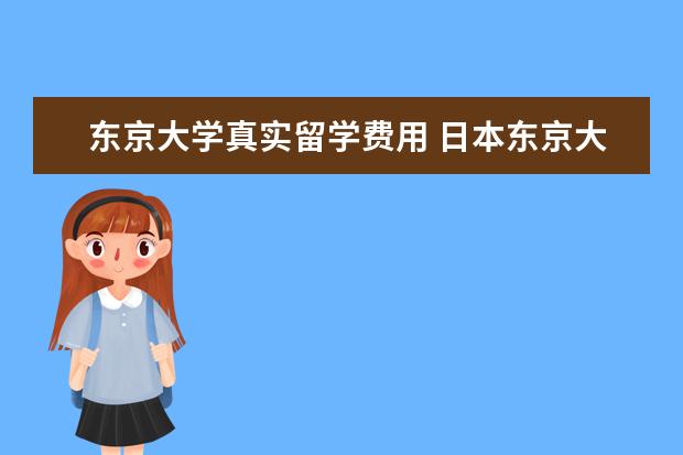 东京大学真实留学费用 日本东京大学概况及留学费用介绍