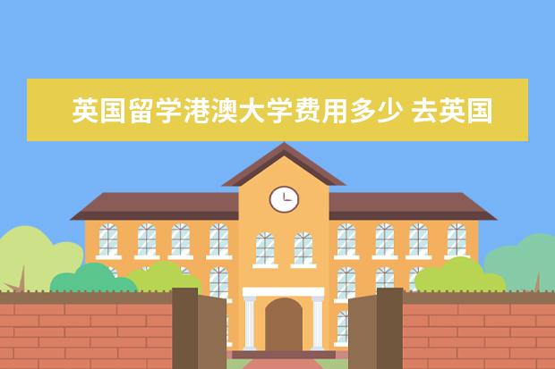 英国留学港澳大学费用多少 去英国留学可以带多少英镑