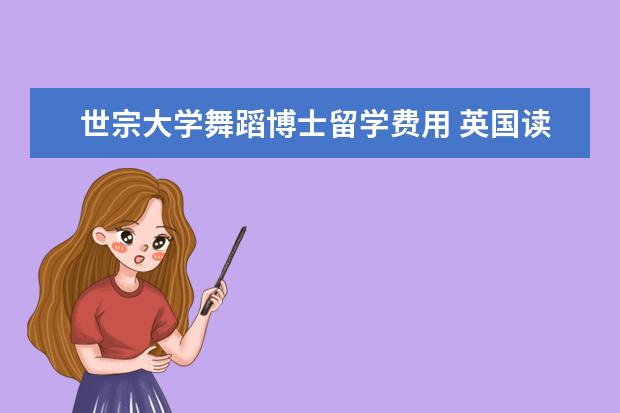 世宗大学舞蹈博士留学费用 英国读博士留学条件和费用