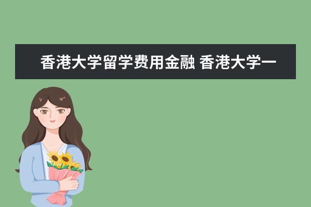 香港大学留学费用金融 香港大学一年的费用是多少?