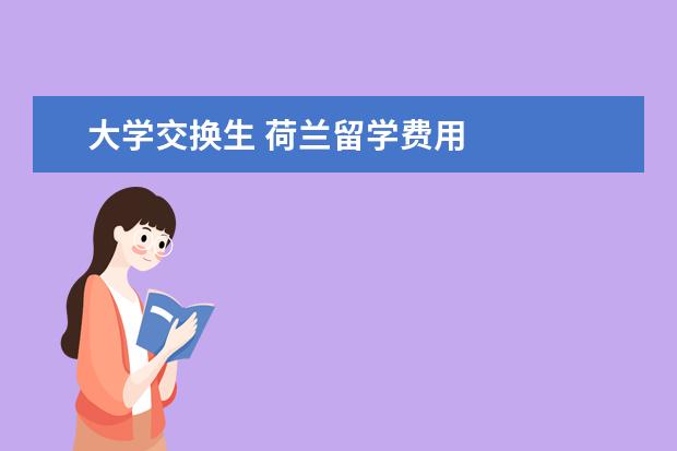 大学交换生 荷兰留学费用 
  在荷兰留学的优势5