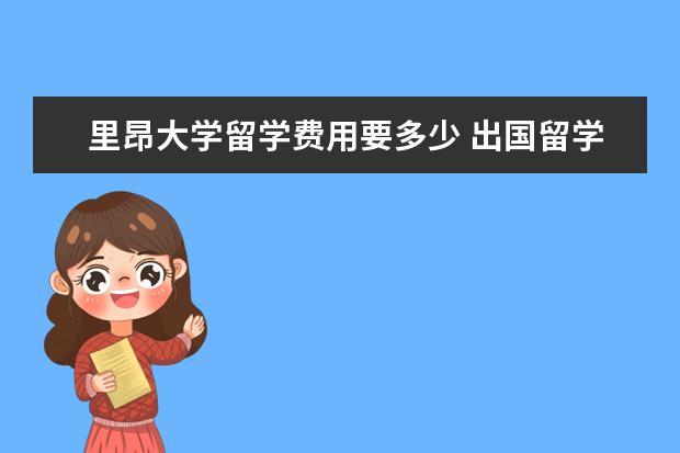 里昂大学留学费用要多少 出国留学一年要多少钱?