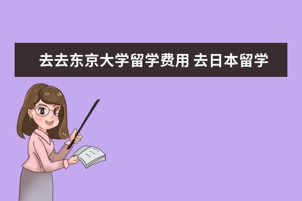 去去东京大学留学费用 去日本留学一年大概多少钱啊?