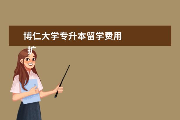 博仁大学专升本留学费用 
  扩展资料