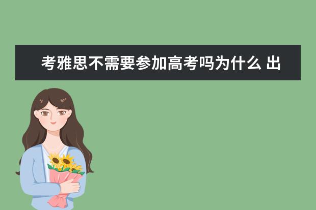 考雅思不需要参加高考吗为什么 出国学习,雅思考试是必须的吗?为什么要考雅思?雅思...