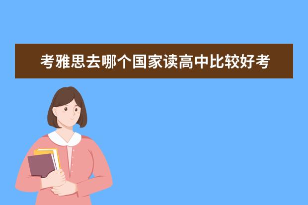 考雅思去哪个国家读高中比较好考 高中留学去哪个国家比较好?求推荐