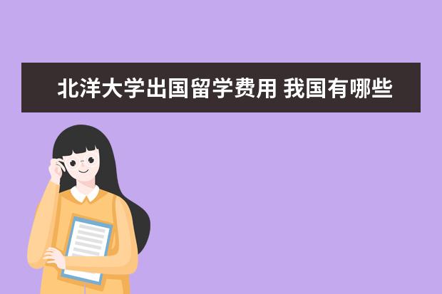 北洋大学出国留学费用 我国有哪些在国外留学后回国做出贡献的人